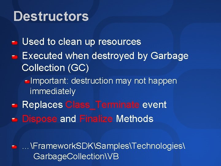 Destructors Used to clean up resources Executed when destroyed by Garbage Collection (GC) Important: