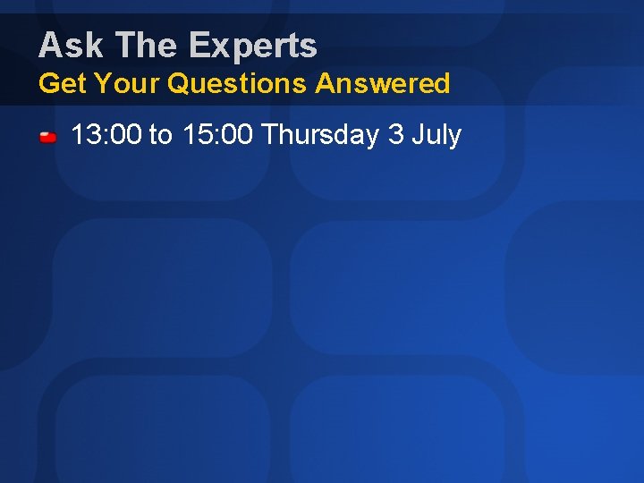 Ask The Experts Get Your Questions Answered 13: 00 to 15: 00 Thursday 3