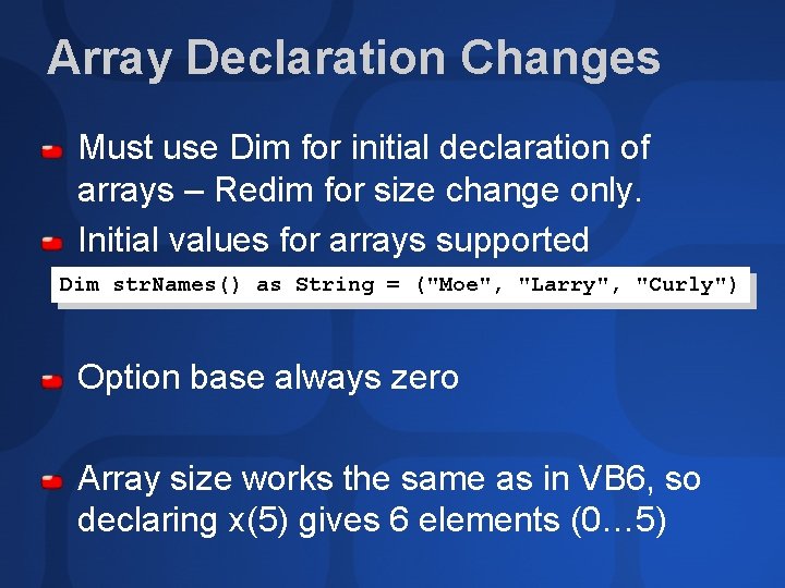 Array Declaration Changes Must use Dim for initial declaration of arrays – Redim for