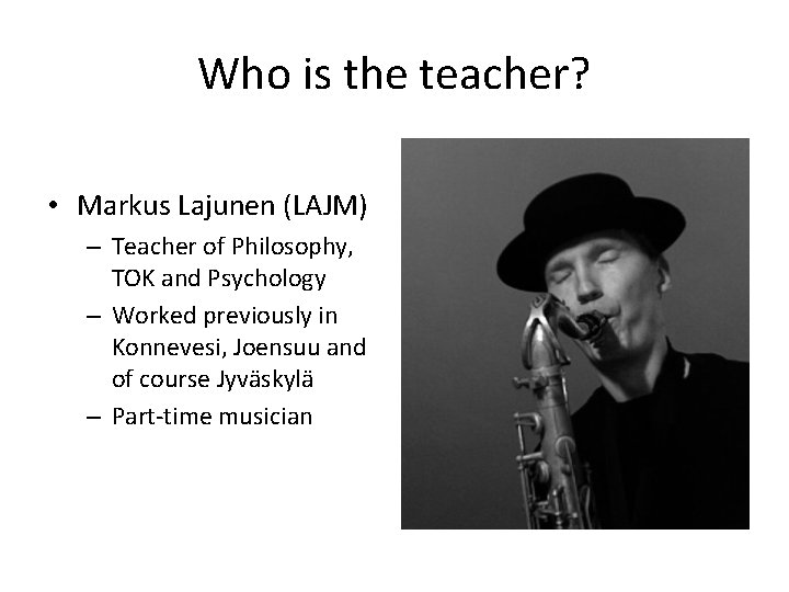 Who is the teacher? • Markus Lajunen (LAJM) – Teacher of Philosophy, TOK and
