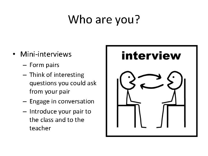 Who are you? • Mini-interviews – Form pairs – Think of interesting questions you