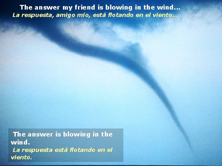 The answer my friend is blowing in the wind. . . La respuesta, amigo