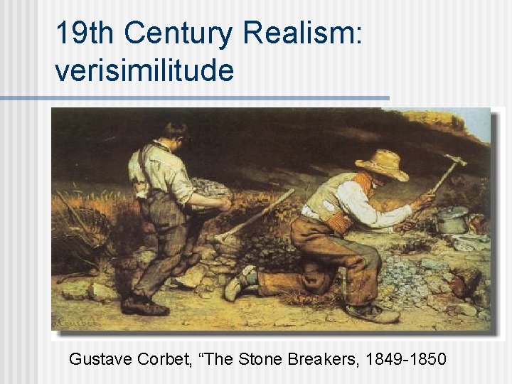 19 th Century Realism: verisimilitude Gustave Corbet, “The Stone Breakers, 1849 -1850 