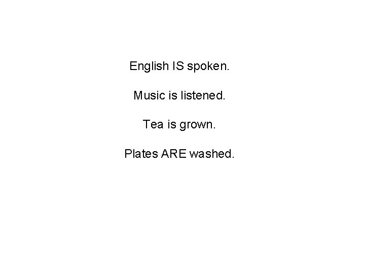 English IS spoken. Music is listened. Tea is grown. Plates ARE washed. 