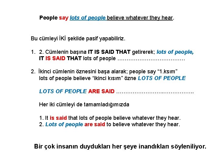 People say lots of people believe whatever they hear. Bu cümleyi İKİ şekilde pasif