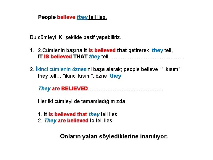 People believe they tell lies. Bu cümleyi İKİ şekilde pasif yapabiliriz. 1. 2. Cümlenin