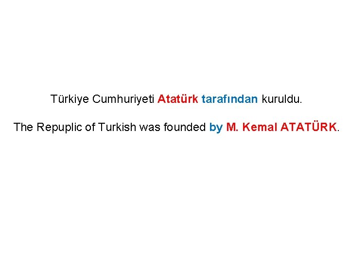 Türkiye Cumhuriyeti Atatürk tarafından kuruldu. The Repuplic of Turkish was founded by M. Kemal