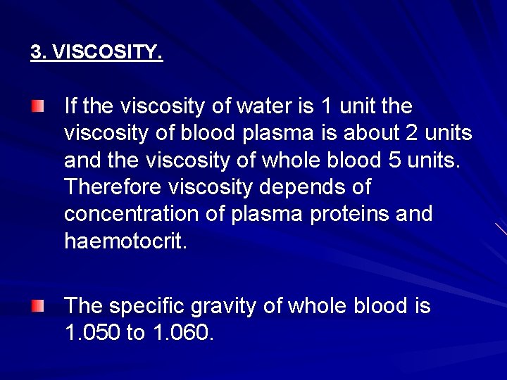 3. VISCOSITY. If the viscosity of water is 1 unit the viscosity of blood