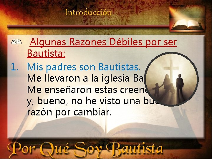 Introducción Algunas Razones Débiles por ser Bautista: 1. Mis padres son Bautistas. Me llevaron