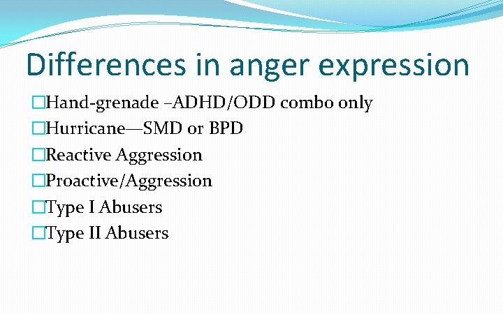 Differences in anger expression �Hand-grenade –ADHD/ODD combo only �Hurricane—SMD or BPD �Reactive Aggression �Proactive/Aggression