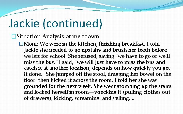 Jackie (continued) �Situation Analysis of meltdown �Mom: We were in the kitchen, finishing breakfast.