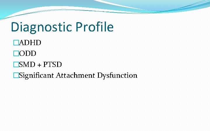 Diagnostic Profile �ADHD �ODD �SMD + PTSD �Significant Attachment Dysfunction 