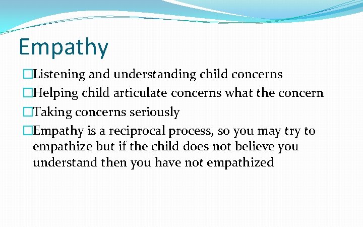 Empathy �Listening and understanding child concerns �Helping child articulate concerns what the concern �Taking