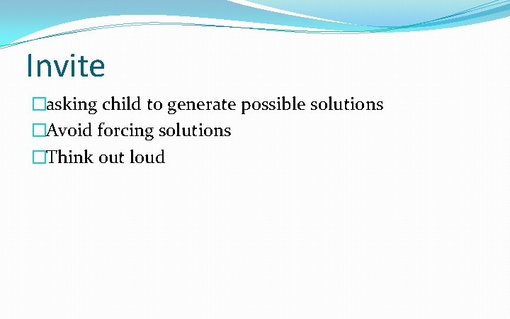 Invite �asking child to generate possible solutions �Avoid forcing solutions �Think out loud 