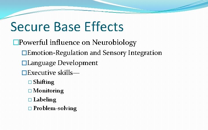 Secure Base Effects �Powerful influence on Neurobiology �Emotion-Regulation and Sensory Integration �Language Development �Executive