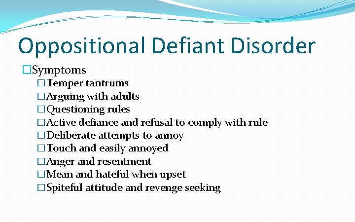 Oppositional Defiant Disorder �Symptoms �Temper tantrums �Arguing with adults �Questioning rules �Active defiance and