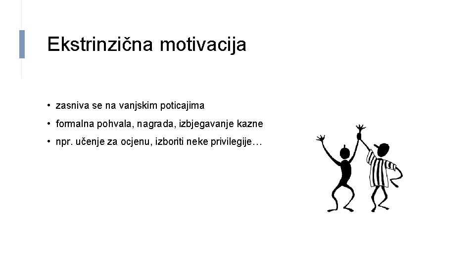 Ekstrinzična motivacija • zasniva se na vanjskim poticajima • formalna pohvala, nagrada, izbjegavanje kazne