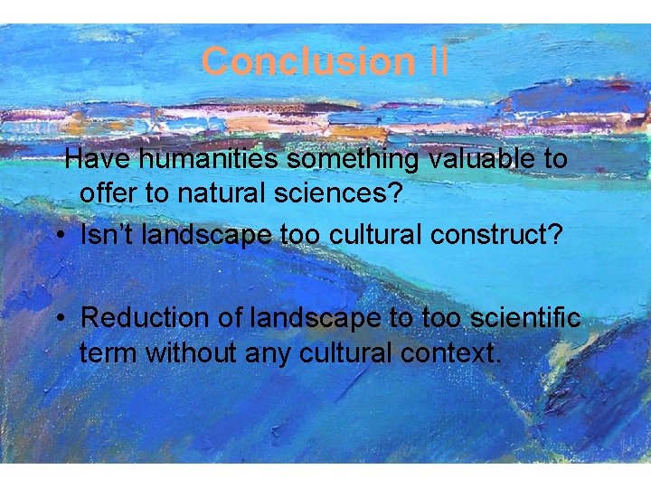 Conclusion II Have humanities something valuable to offer to natural sciences? • Isn’t landscape