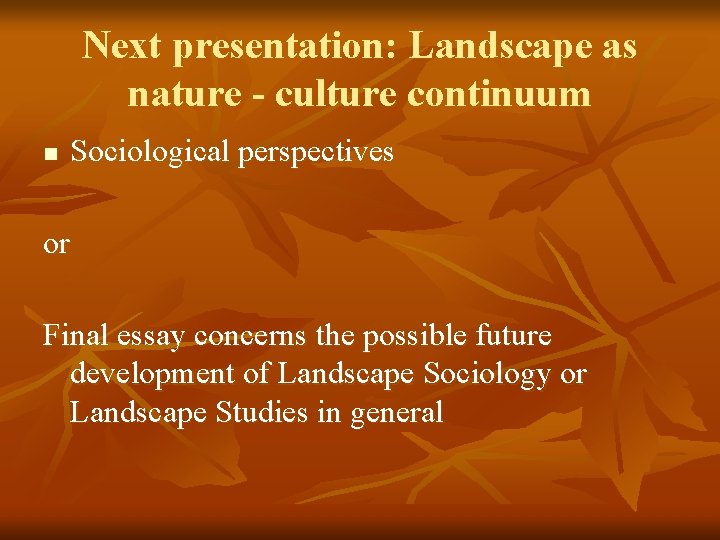 Next presentation: Landscape as nature - culture continuum n Sociological perspectives or Final essay