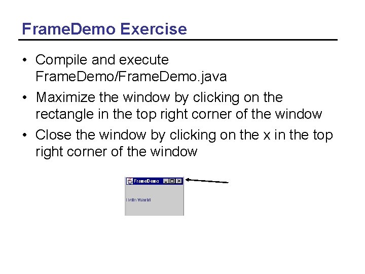 Frame. Demo Exercise • Compile and execute Frame. Demo/Frame. Demo. java • Maximize the