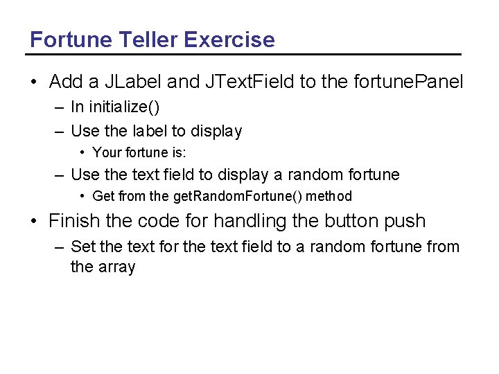 Fortune Teller Exercise • Add a JLabel and JText. Field to the fortune. Panel
