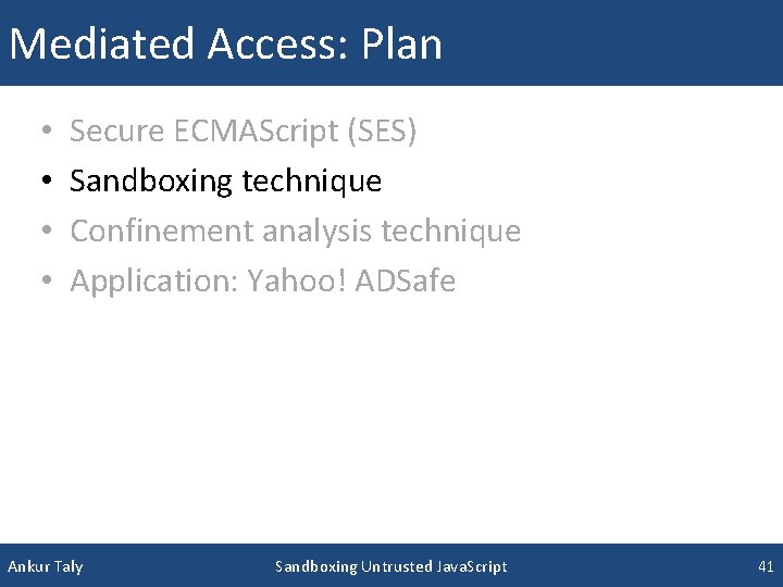 Mediated Access: Plan • • Secure ECMAScript (SES) Sandboxing technique Confinement analysis technique Application:
