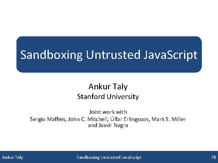 Sandboxing Untrusted Java. Script Ankur Taly Stanford University Joint work with Sergio Maffeis, John