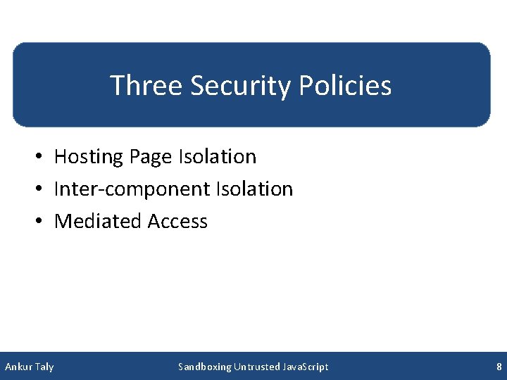 Three Security Policies • Hosting Page Isolation • Inter-component Isolation • Mediated Access Ankur