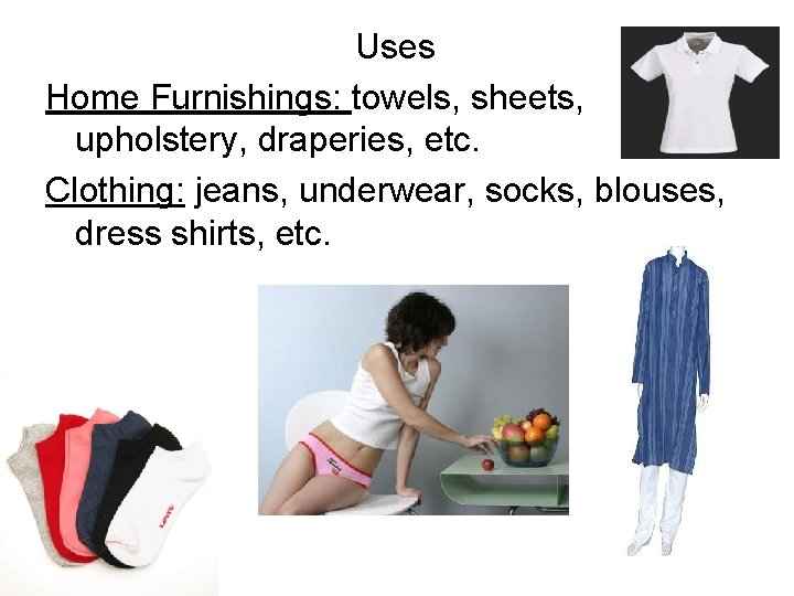 Uses Home Furnishings: towels, sheets, upholstery, draperies, etc. Clothing: jeans, underwear, socks, blouses, dress