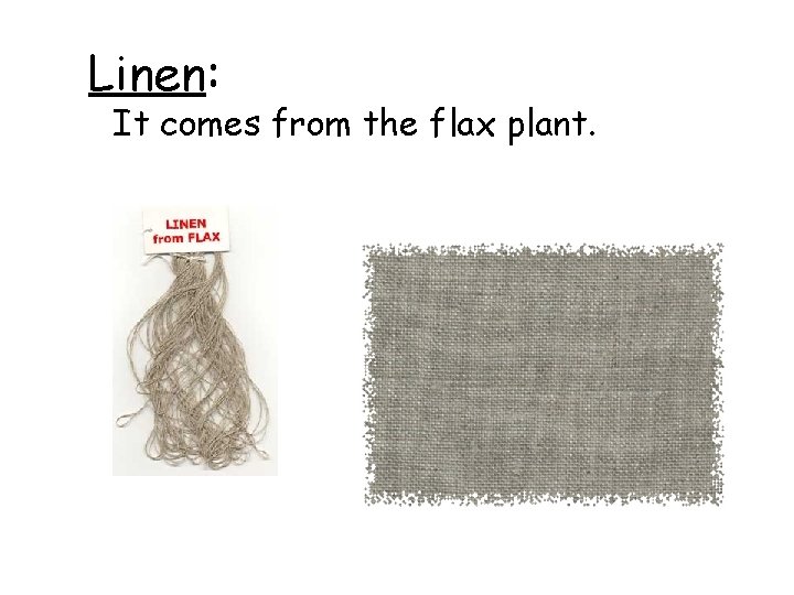 Linen: It comes from the flax plant. 