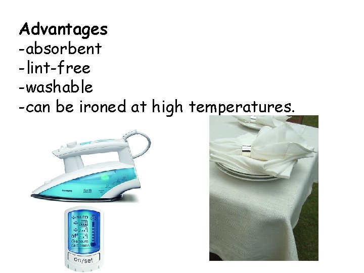 Advantages -absorbent -lint-free -washable -can be ironed at high temperatures. 