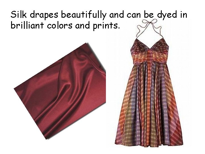 Silk drapes beautifully and can be dyed in brilliant colors and prints. 