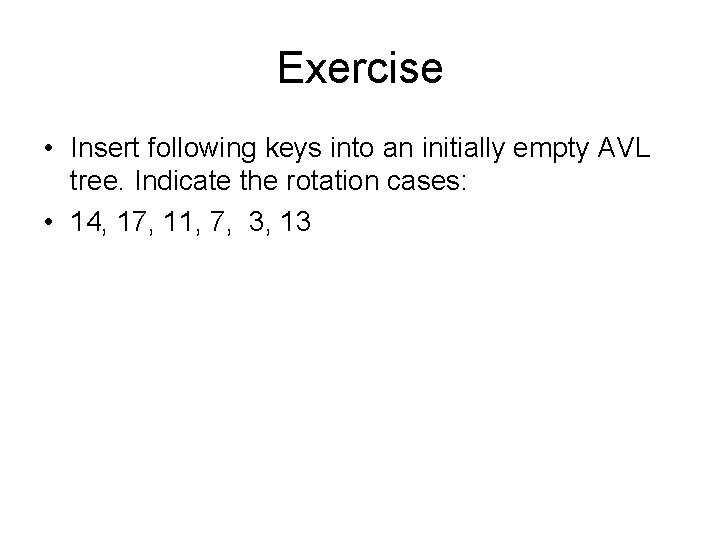 Exercise • Insert following keys into an initially empty AVL tree. Indicate the rotation