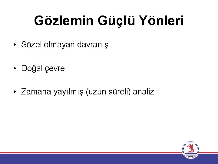 Gözlemin Güçlü Yönleri • Sözel olmayan davranış • Doğal çevre • Zamana yayılmış (uzun