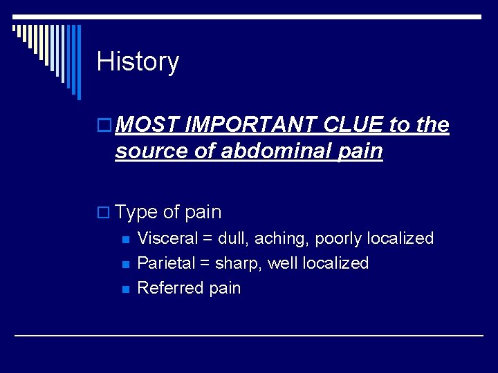 History o MOST IMPORTANT CLUE to the source of abdominal pain o Type of