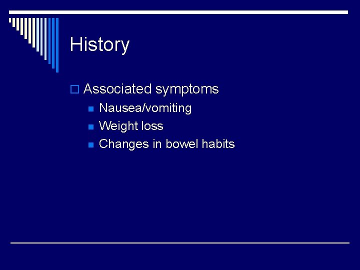 History o Associated symptoms n n n Nausea/vomiting Weight loss Changes in bowel habits