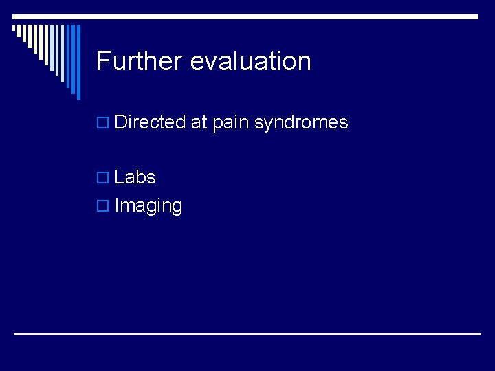 Further evaluation o Directed at pain syndromes o Labs o Imaging 