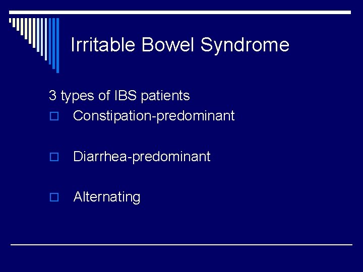 Irritable Bowel Syndrome 3 types of IBS patients o Constipation-predominant o Diarrhea-predominant o Alternating