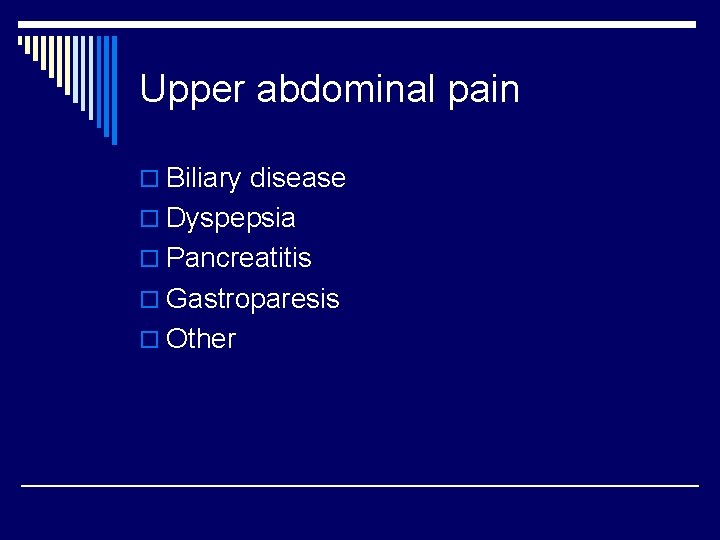 Upper abdominal pain o Biliary disease o Dyspepsia o Pancreatitis o Gastroparesis o Other