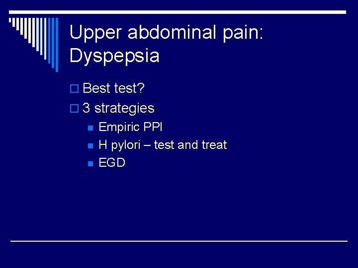 Upper abdominal pain: Dyspepsia o Best test? o 3 strategies n n n Empiric