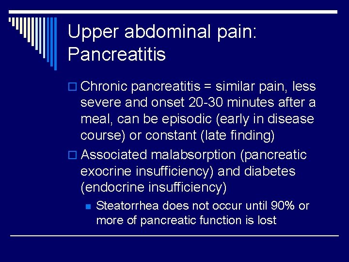 Upper abdominal pain: Pancreatitis o Chronic pancreatitis = similar pain, less severe and onset