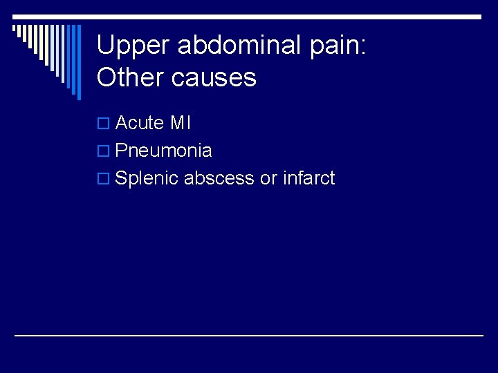 Upper abdominal pain: Other causes o Acute MI o Pneumonia o Splenic abscess or