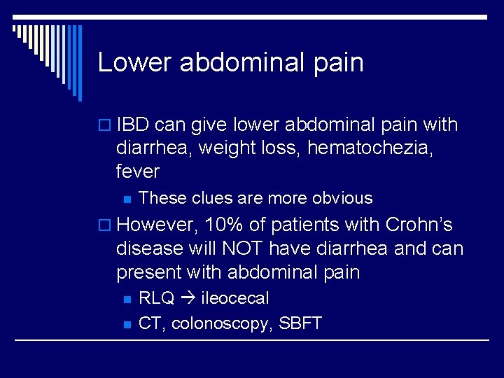 Lower abdominal pain o IBD can give lower abdominal pain with diarrhea, weight loss,