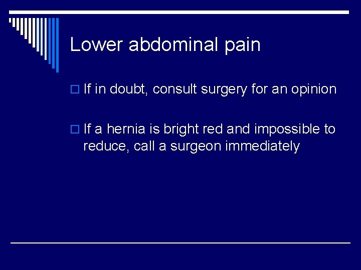 Lower abdominal pain o If in doubt, consult surgery for an opinion o If