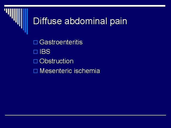Diffuse abdominal pain o Gastroenteritis o IBS o Obstruction o Mesenteric ischemia 