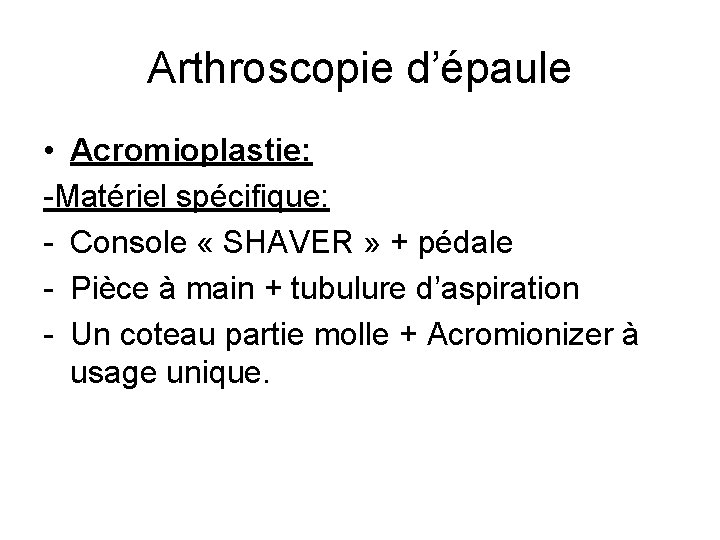 Arthroscopie d’épaule • Acromioplastie: -Matériel spécifique: - Console « SHAVER » + pédale -