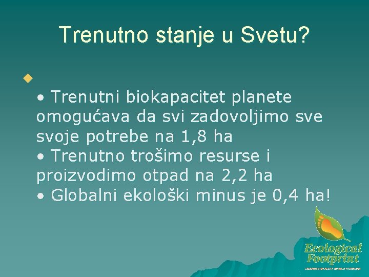 Trenutno stanje u Svetu? u • Trenutni biokapacitet planete omogućava da svi zadovoljimo sve