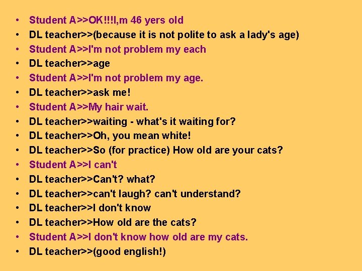  • • • • • Student A>>OK!!!I, m 46 yers old DL teacher>>(because