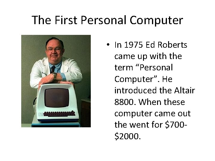 The First Personal Computer • In 1975 Ed Roberts came up with the term