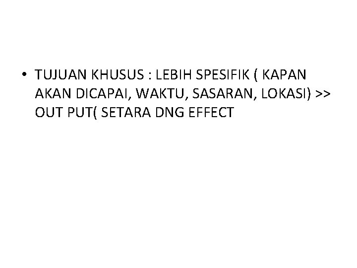  • TUJUAN KHUSUS : LEBIH SPESIFIK ( KAPAN AKAN DICAPAI, WAKTU, SASARAN, LOKASI)